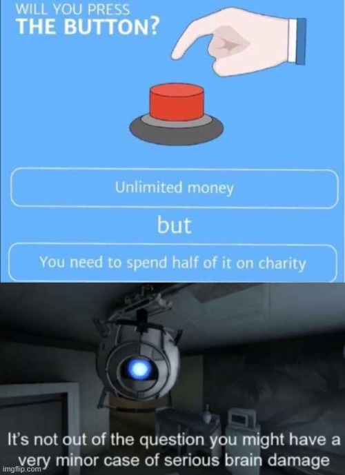 Spending half of unlimited money. | image tagged in minor case of serious brain damage,money,charity,wheatley,half,will you press the button | made w/ Imgflip meme maker