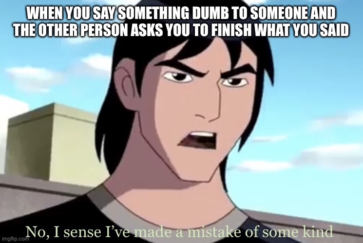 Kevin mistake | WHEN YOU SAY SOMETHING DUMB TO SOMEONE AND THE OTHER PERSON ASKS YOU TO FINISH WHAT YOU SAID | image tagged in kevin mistake,memes,new meme,i tried,funny,ben 10 | made w/ Imgflip meme maker