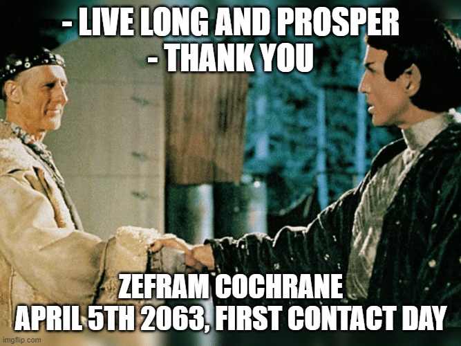 First Contact | - LIVE LONG AND PROSPER
- THANK YOU; ZEFRAM COCHRANE
APRIL 5TH 2063, FIRST CONTACT DAY | image tagged in star trek,first contact,zefram cochrane,science fiction,vulcan | made w/ Imgflip meme maker