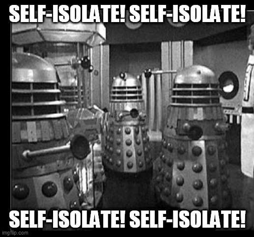 DALEKS self-isolate | SELF-ISOLATE! SELF-ISOLATE! SELF-ISOLATE! SELF-ISOLATE! | image tagged in coronavirus,self isolation,covid-19,covid19,covid 19,dalek | made w/ Imgflip meme maker