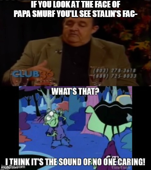 Henry Lewis Meme #1 | IF YOU LOOK AT THE FACE OF PAPA SMURF YOU'LL SEE STALIN'S FAC- | image tagged in memes,the smurfs,communism,ed edd n eddy,joseph stalin | made w/ Imgflip meme maker