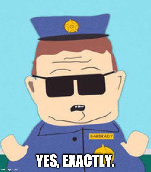 officer barbrady | YES, EXACTLY. | image tagged in officer barbrady | made w/ Imgflip meme maker