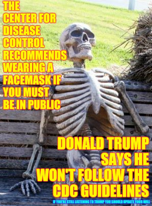 Don't Take Candy From A Stranger and Don't Take Medical Advice From A Snake | THE CENTER FOR DISEASE CONTROL RECOMMENDS WEARING A FACEMASK IF YOU MUST BE IN PUBLIC; DONALD TRUMP SAYS HE WON'T FOLLOW THE CDC GUIDELINES; IF YOU'RE STILL LISTENING TO TRUMP YOU SHOULD UPDATE YOUR WILL | image tagged in memes,waiting skeleton,covid-19,coronavirus,trump unfit unqualified dangerous,liar in chief | made w/ Imgflip meme maker