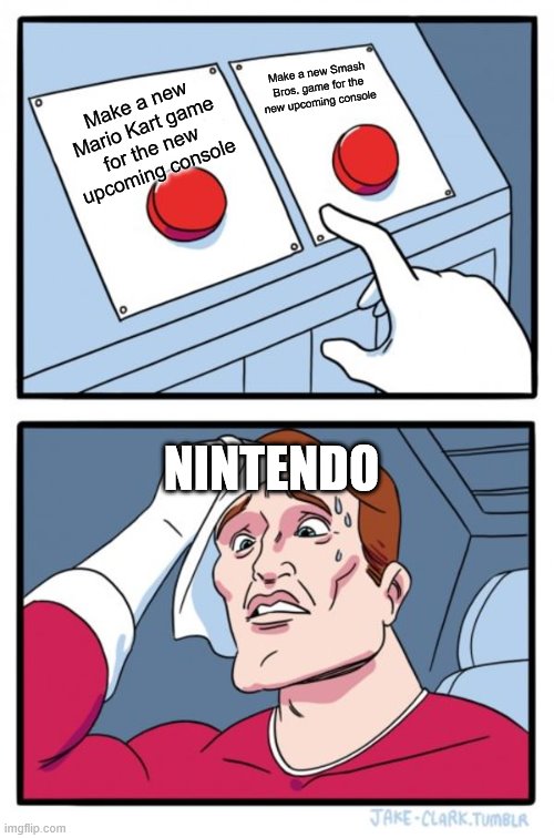 What will the new upcoming console be...? | Make a new Smash Bros. game for the new upcoming console; Make a new Mario Kart game for the new upcoming console; NINTENDO | image tagged in memes,two buttons,super smash bros,mario kart,new feature,nintendo | made w/ Imgflip meme maker
