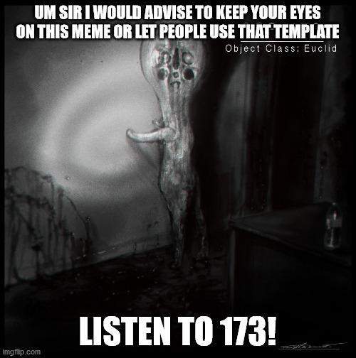 scp-173 | UM SIR I WOULD ADVISE TO KEEP YOUR EYES ON THIS MEME OR LET PEOPLE USE THAT TEMPLATE; LISTEN TO 173! | image tagged in scp-173 | made w/ Imgflip meme maker