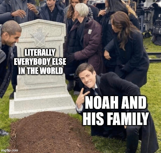 Grant Gustin over grave | LITERALLY EVERYBODY ELSE  IN THE WORLD; NOAH AND HIS FAMILY | image tagged in grant gustin over grave,grave guy | made w/ Imgflip meme maker