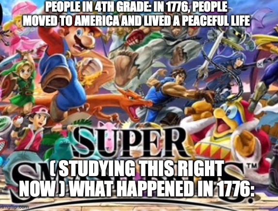 Super smash bro | PEOPLE IN 4TH GRADE: IN 1776, PEOPLE MOVED TO AMERICA AND LIVED A PEACEFUL LIFE; ( STUDYING THIS RIGHT NOW ) WHAT HAPPENED IN 1776: | image tagged in super smash bro | made w/ Imgflip meme maker