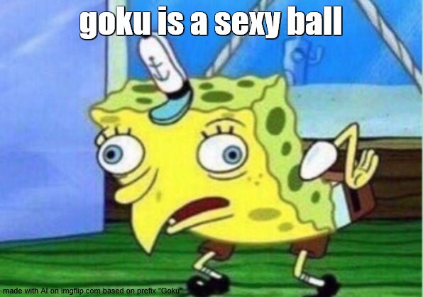 Mocking Spongebob | goku is a sexy ball | image tagged in memes,mocking spongebob | made w/ Imgflip meme maker