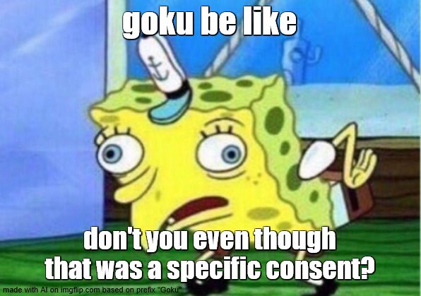 Mocking Spongebob Meme | goku be like; don't you even though that was a specific consent? | image tagged in memes,mocking spongebob | made w/ Imgflip meme maker