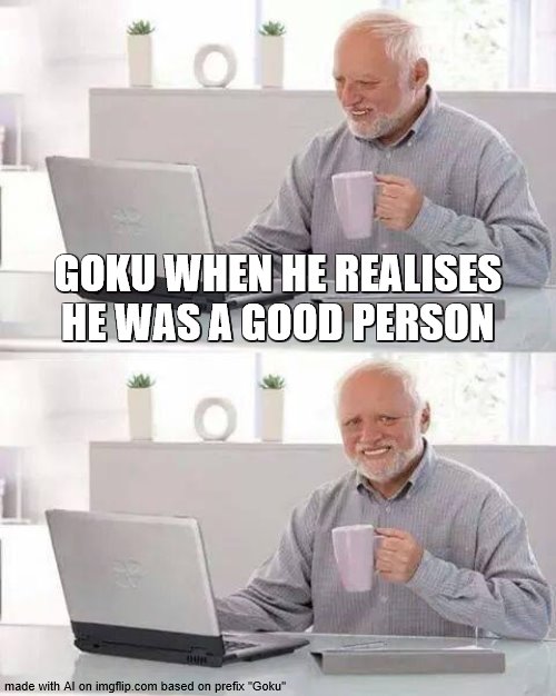 Hide the Pain Harold | GOKU WHEN HE REALISES HE WAS A GOOD PERSON | image tagged in memes,hide the pain harold | made w/ Imgflip meme maker
