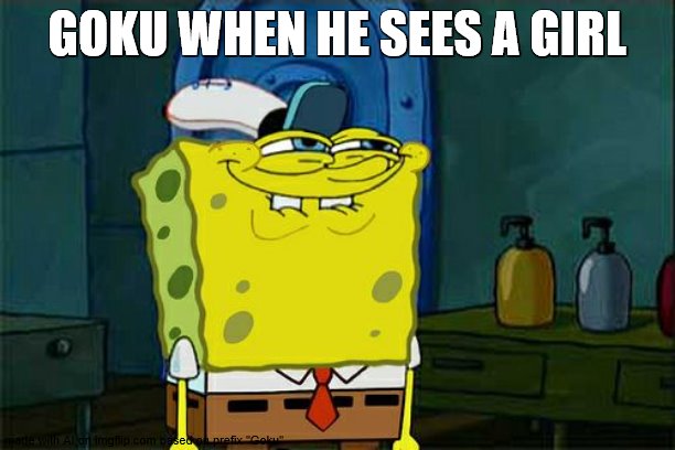 Don't You Squidward Meme | GOKU WHEN HE SEES A GIRL | image tagged in memes,don't you squidward | made w/ Imgflip meme maker