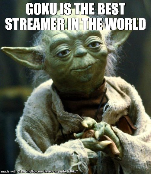 Star Wars Yoda Meme | GOKU IS THE BEST STREAMER IN THE WORLD | image tagged in memes,star wars yoda | made w/ Imgflip meme maker