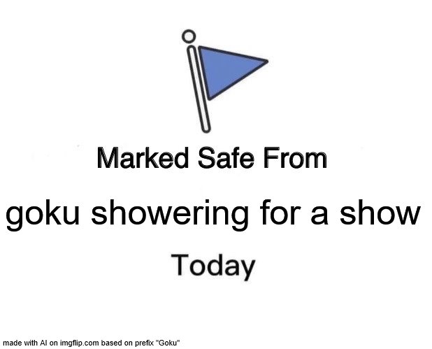 Marked Safe From Meme | goku showering for a show | image tagged in memes,marked safe from | made w/ Imgflip meme maker