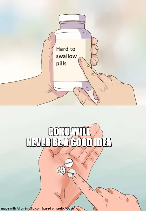 Hard To Swallow Pills | GOKU WILL NEVER BE A GOOD IDEA | image tagged in memes,hard to swallow pills | made w/ Imgflip meme maker
