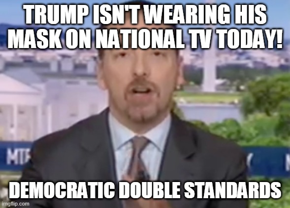 chuck todd | TRUMP ISN'T WEARING HIS MASK ON NATIONAL TV TODAY! DEMOCRATIC DOUBLE STANDARDS | image tagged in chuck todd,news,double standards,democrat,funny,memes | made w/ Imgflip meme maker