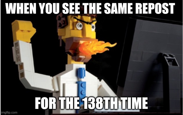 REPOST?? GOD I WISH I COULD DELETE THEM ALL!!!! | WHEN YOU SEE THE SAME REPOST; FOR THE 138TH TIME | image tagged in repost,lego | made w/ Imgflip meme maker