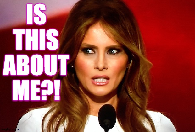 Melania trump  | IS THIS ABOUT ME?! | image tagged in melania trump | made w/ Imgflip meme maker