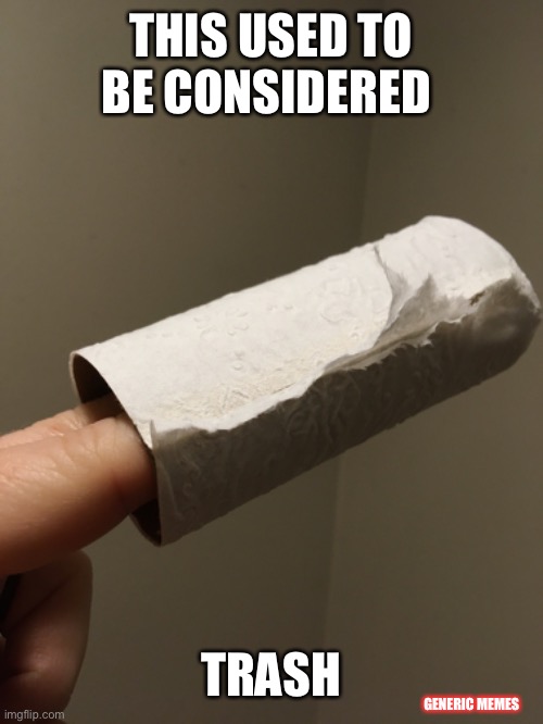 Formerly Garbage | THIS USED TO BE CONSIDERED; TRASH; GENERIC MEMES | image tagged in toilet paper,covid-19 | made w/ Imgflip meme maker