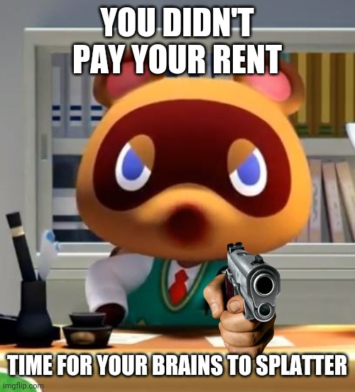 Tom nook | YOU DIDN'T PAY YOUR RENT; TIME FOR YOUR BRAINS TO SPLATTER | image tagged in tom nook,animal crossing,memes | made w/ Imgflip meme maker