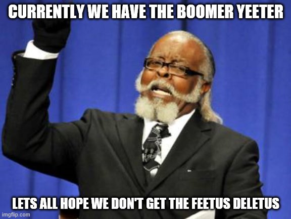 Too Damn High | CURRENTLY WE HAVE THE BOOMER YEETER; LETS ALL HOPE WE DON'T GET THE FEETUS DELETUS | image tagged in memes,too damn high | made w/ Imgflip meme maker