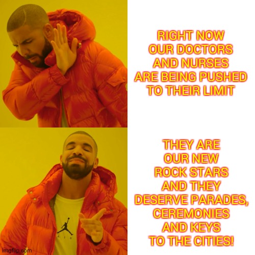 Hospitals, Doctors And Nurses Oh, My | RIGHT NOW OUR DOCTORS AND NURSES ARE BEING PUSHED TO THEIR LIMIT; THEY ARE OUR NEW ROCK STARS AND THEY DESERVE PARADES, CEREMONIES AND KEYS TO THE CITIES! | image tagged in memes,drake hotline bling,doctors,nurses,covid-19,coronavirus | made w/ Imgflip meme maker