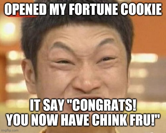 Impossibru Guy Original Meme | OPENED MY FORTUNE COOKIE; IT SAY "CONGRATS! YOU NOW HAVE CHINK FRU!" | image tagged in memes,impossibru guy original | made w/ Imgflip meme maker