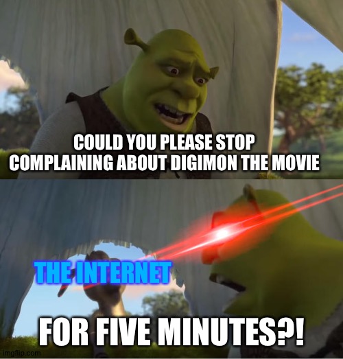 Shrek For Five Minutes | COULD YOU PLEASE STOP COMPLAINING ABOUT DIGIMON THE MOVIE; THE INTERNET; FOR FIVE MINUTES?! | image tagged in shrek for five minutes | made w/ Imgflip meme maker