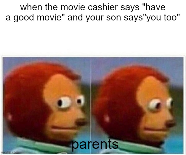 Monkey Puppet | when the movie cashier says "have a good movie" and your son says"you too"; parents | image tagged in memes,monkey puppet | made w/ Imgflip meme maker