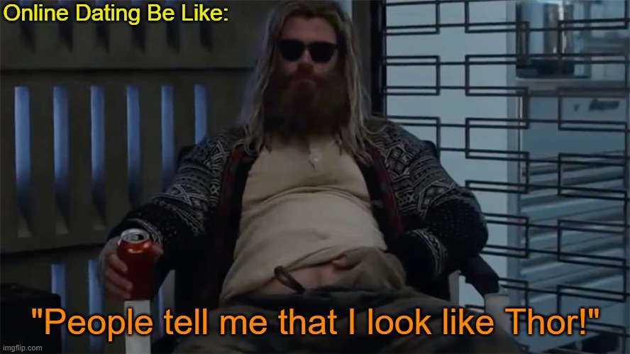 It happens | Online Dating Be Like:; "People tell me that I look like Thor!" | image tagged in memes,thor,avengers endgame,online dating | made w/ Imgflip meme maker