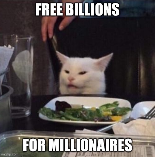 Annoyed White Cat | FREE BILLIONS FOR MILLIONAIRES | image tagged in annoyed white cat | made w/ Imgflip meme maker