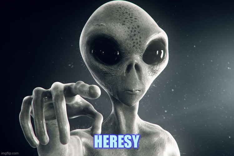 Alien Pointing | HERESY | image tagged in alien pointing | made w/ Imgflip meme maker