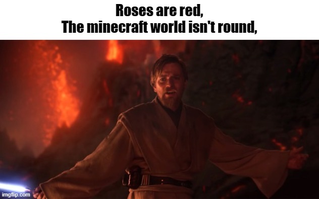 "I have the high ground" HD | Roses are red,
The minecraft world isn't round, | image tagged in i have the high ground hd | made w/ Imgflip meme maker