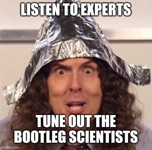 Weird al tinfoil hat | LISTEN TO EXPERTS; TUNE OUT THE BOOTLEG SCIENTISTS | image tagged in weird al tinfoil hat | made w/ Imgflip meme maker