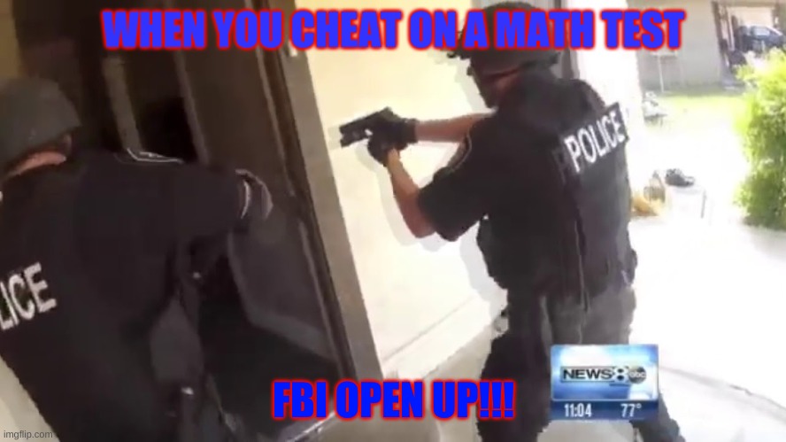 FBI OPEN UP | WHEN YOU CHEAT ON A MATH TEST; FBI OPEN UP!!! | image tagged in fbi open up | made w/ Imgflip meme maker