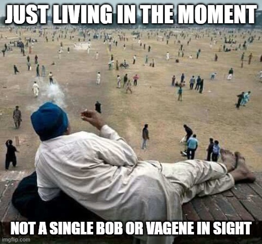 Old Indian Man China | JUST LIVING IN THE MOMENT; NOT A SINGLE BOB OR VAGENE IN SIGHT | image tagged in old indian man china | made w/ Imgflip meme maker