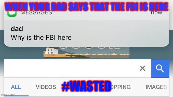 why is the FBI here? | WHEN YOUR DAD SAYS THAT THE FBI IS HERE; #WASTED | image tagged in why is the fbi here | made w/ Imgflip meme maker