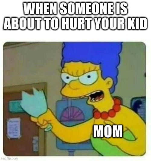 Marge bottle | WHEN SOMEONE IS ABOUT TO HURT YOUR KID; MOM | image tagged in marge bottle | made w/ Imgflip meme maker