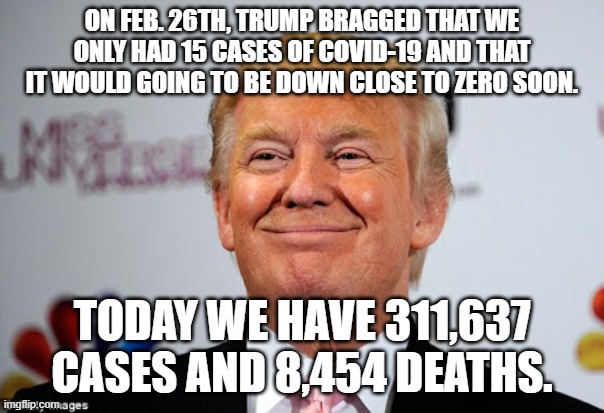 Donald trump approves | ON FEB. 26TH, TRUMP BRAGGED THAT WE ONLY HAD 15 CASES OF COVID-19 AND THAT IT WOULD GOING TO BE DOWN CLOSE TO ZERO SOON. TODAY WE HAVE 311,637 CASES AND 8,454 DEATHS. | image tagged in donald trump approves | made w/ Imgflip meme maker
