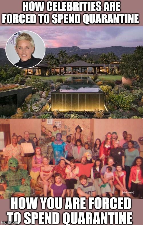 HOW CELEBRITIES ARE FORCED TO SPEND QUARANTINE; HOW YOU ARE FORCED TO SPEND QUARANTINE | image tagged in funny memes | made w/ Imgflip meme maker