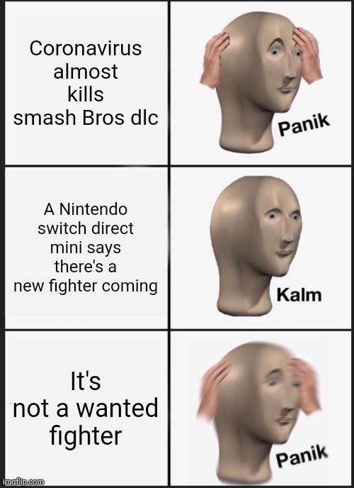Panik Kalm Panik | Coronavirus almost kills smash Bros dlc; A Nintendo switch direct mini says there's a new fighter coming; It's not a wanted fighter | image tagged in memes,panik kalm panik | made w/ Imgflip meme maker