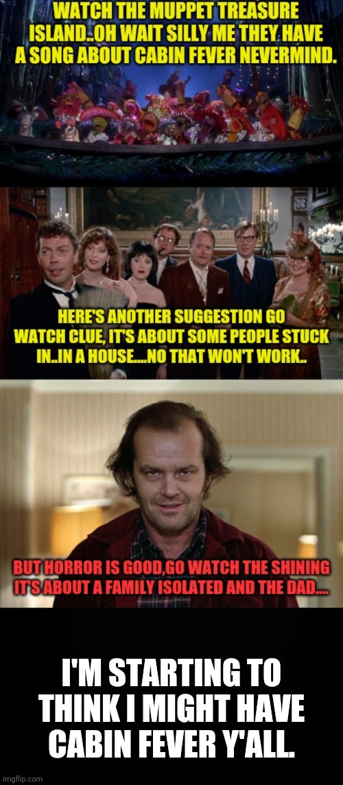 Here's Some Film Suggestions To Fight Of Cabin Fever | I'M STARTING TO THINK I MIGHT HAVE CABIN FEVER Y'ALL. | image tagged in the muppets,clue,the shining,cabin fever,coronavirus meme,lockdown | made w/ Imgflip meme maker