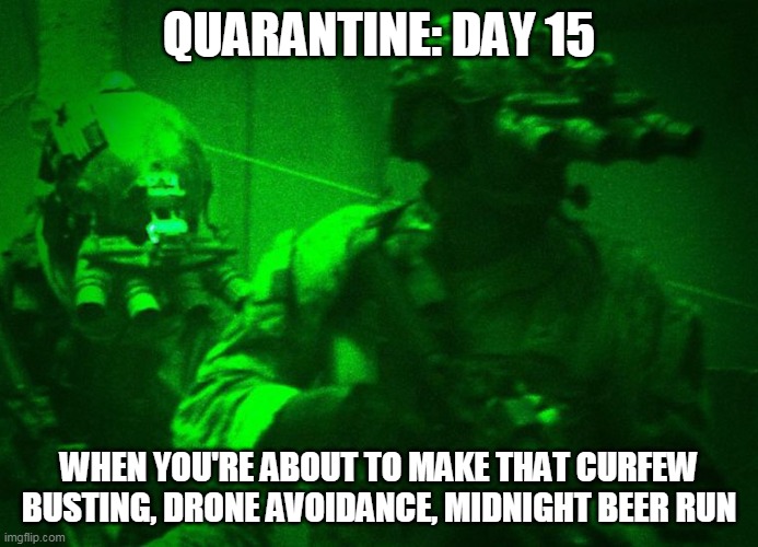 Night Vision Beer Run | QUARANTINE: DAY 15; WHEN YOU'RE ABOUT TO MAKE THAT CURFEW BUSTING, DRONE AVOIDANCE, MIDNIGHT BEER RUN | image tagged in night vision beer run | made w/ Imgflip meme maker