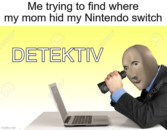 DETEKTIV | Me trying to find where my mom hid my Nintendo switch | image tagged in nintendo,nintendo switch,funny,memes,detective,stonks | made w/ Imgflip meme maker