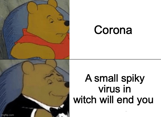 Tuxedo Winnie The Pooh | Corona; A small spiky virus in witch will end you | image tagged in memes,tuxedo winnie the pooh | made w/ Imgflip meme maker