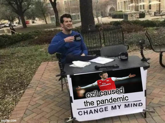 Change My Mind | ozil caused the pandemic | image tagged in memes,change my mind | made w/ Imgflip meme maker