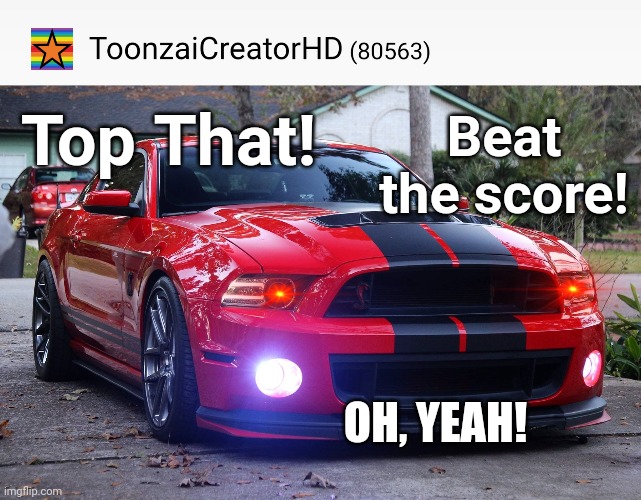 New Score! | Top That! Beat the score! OH, YEAH! | image tagged in mustang,high score | made w/ Imgflip meme maker
