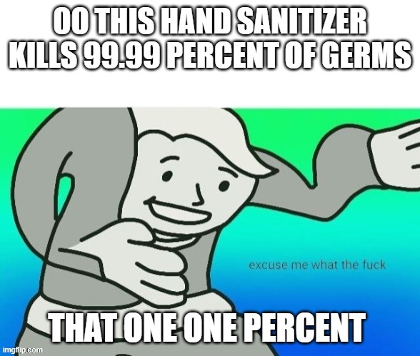 WTF GUY | OO THIS HAND SANITIZER KILLS 99.99 PERCENT OF GERMS; THAT ONE ONE PERCENT | image tagged in why | made w/ Imgflip meme maker