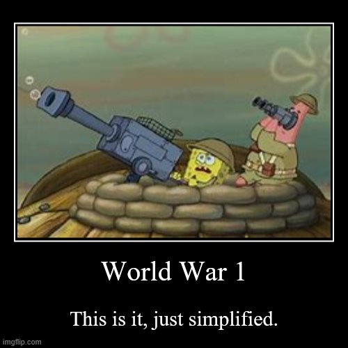 World War 1 | This is it, just simplified. | image tagged in funny,demotivationals | made w/ Imgflip demotivational maker