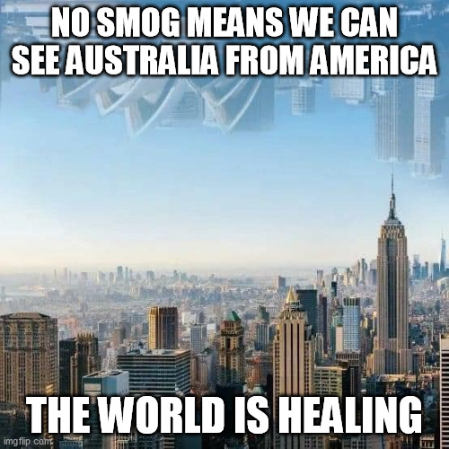NO SMOG MEANS WE CAN SEE AUSTRALIA FROM AMERICA; THE WORLD IS HEALING | image tagged in funny meme | made w/ Imgflip meme maker