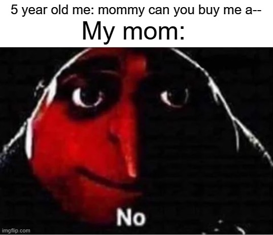 No | 5 year old me: mommy can you buy me a--; My mom: | image tagged in gru no,funny,memes,mommy,nope,mom | made w/ Imgflip meme maker